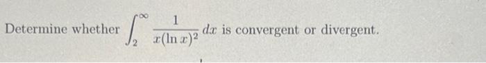 Solved 1 S da is convergent or divergent. x(ln x)² Determine | Chegg.com