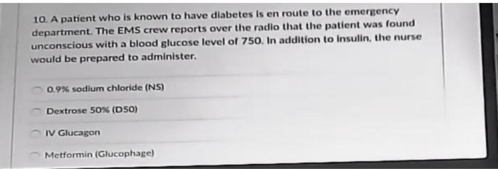 10. A patient who is known to have diabetes is en route to the emergency department. The EMS crew reports over the radio that