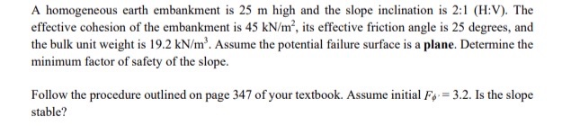 A homogeneous earth embankment is 25 m high and the slope inclination is 2:1 (h:v). the effective cohesion of the embankment