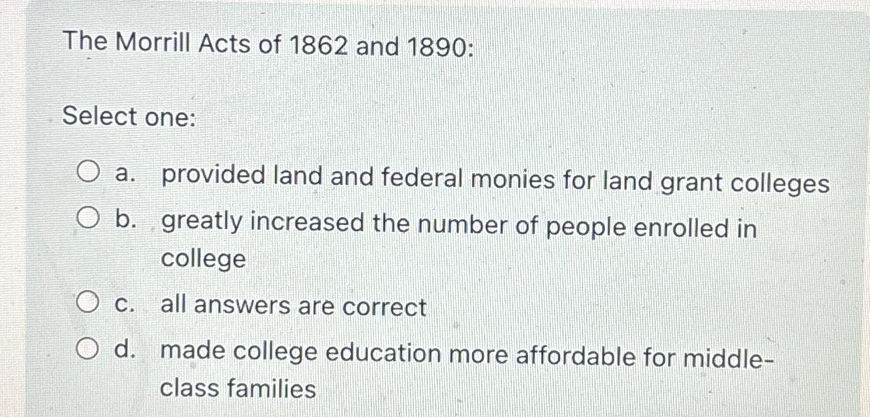 Solved The Morrill Acts of 1862 ﻿and 1890 ﻿Select onea.