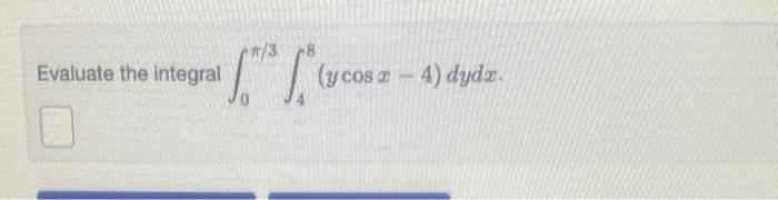 \( \int_{0}^{\pi / 3} \int_{4}^{8}(y \cos x-4) d y d x \)