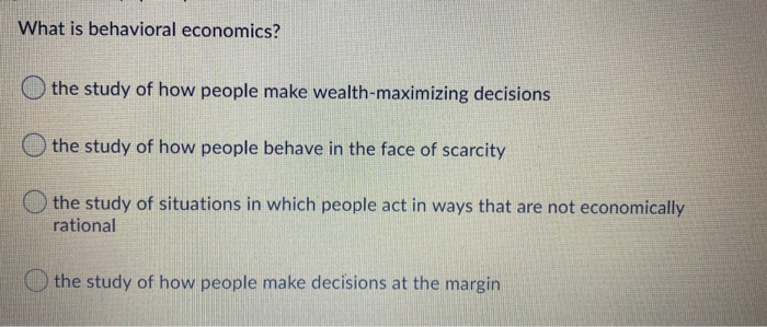 Solved What is behavioral economics? the study of how people 