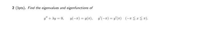 \( 2(3 \mathrm{pts}) \). Find the eigenvalues and eigenfunctions of \[ y^{\prime \prime}+\lambda y=0, \quad y(-\pi)=y(\pi), \