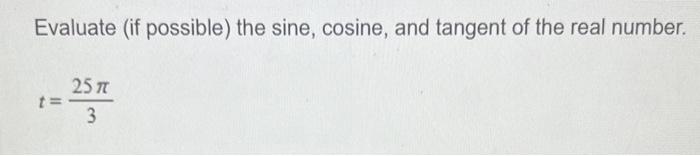 Evaluate (if possible) the sine, cosine, and tangent of the real number.
\[
t=\frac{25 \pi}{3}
\]