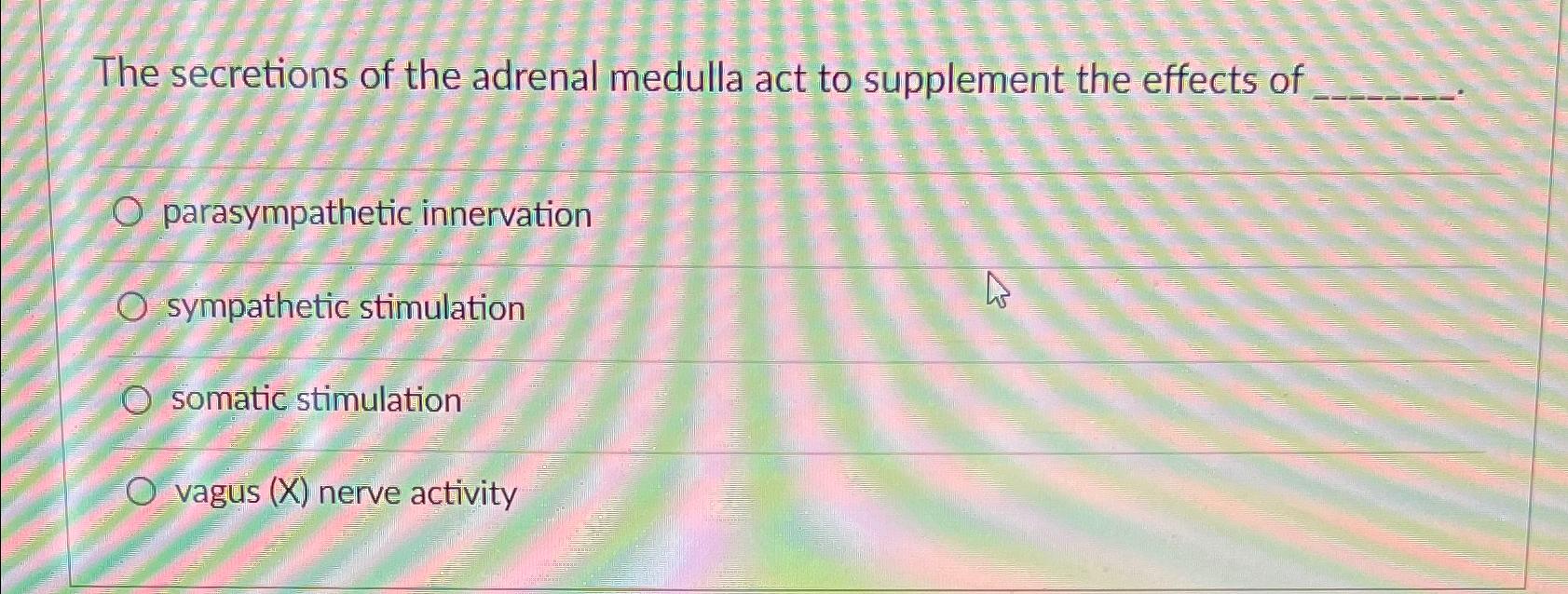 Solved The secretions of the adrenal medulla act to