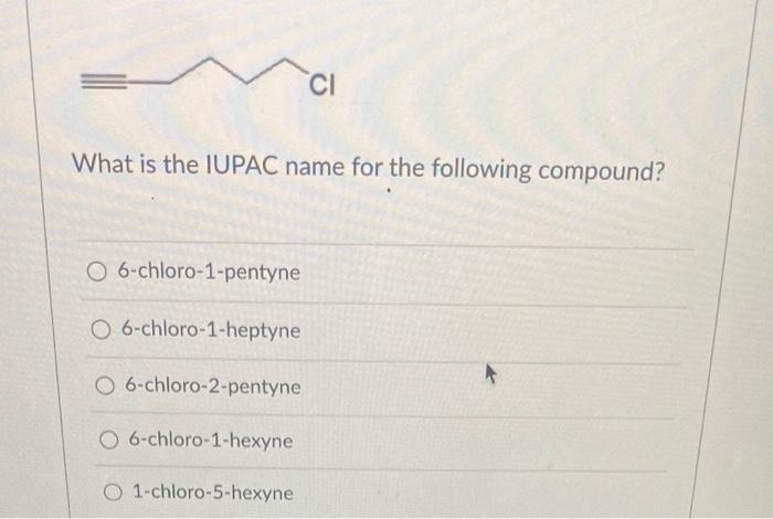 CI
What is the IUPAC name for the following compound?
O 6-chloro-1-pentyne
O 6-chloro-1-heptyne
O 6-chloro-2-pentyne
O 6-chlo