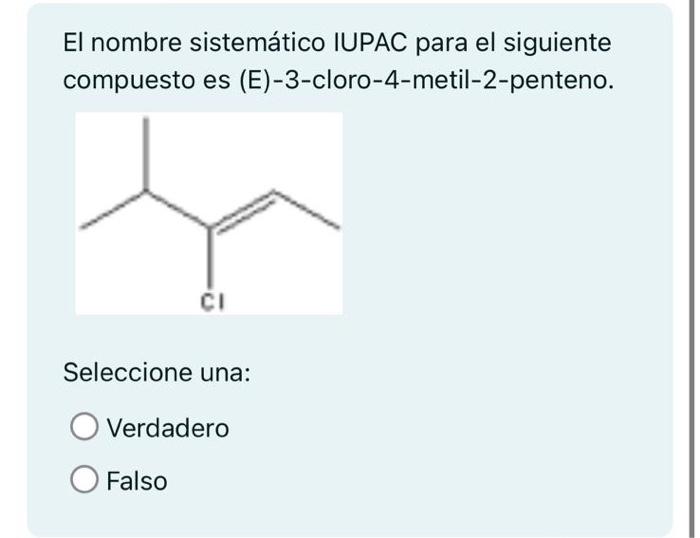 El nombre sistemático IUPAC para el siguiente compuesto es (E)-3-cloro-4-metil-2-penteno. Seleccione una: Verdadero Falso