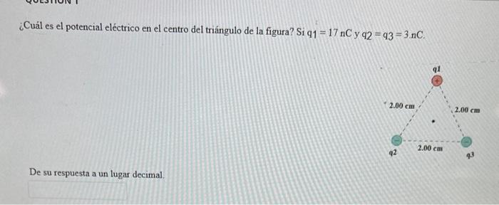 ¿Cuál es el potencial eléctrico en el centro del triángulo de la figura? Si \( q 1=17 \mathrm{nC} \) y \( q 2=q 3=3 \mathrm{n