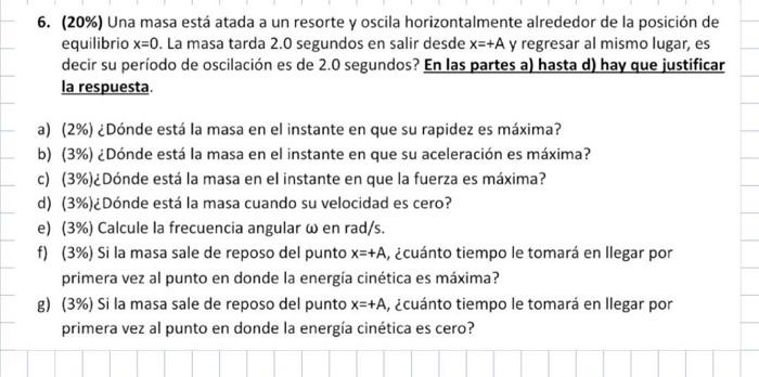 6. (20%) Una masa está atada a un resorte y oscila horizontalmente alrededor de la posición de equilibrio x=0. La masa tarda