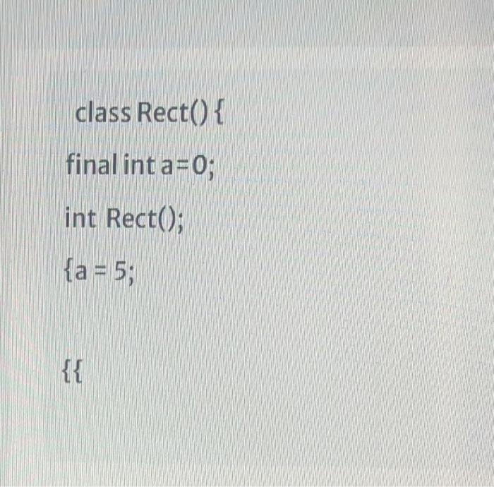 Solved class Rect() { final int a=0; int Rect(); {a = 5; {{ | Chegg.com