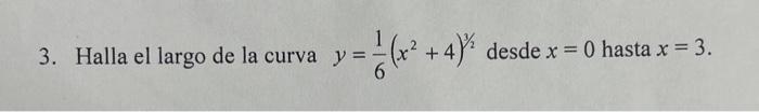 3. Halla el largo de la curva \( y=\frac{1}{6}\left(x^{2}+4\right)^{3 / 2} \) desde \( x=0 \) hasta \( x=3 \).