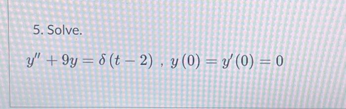 5. Solve. \[ y^{\prime \prime}+9 y=\delta(t-2), y(0)=y^{\prime}(0)=0 \]