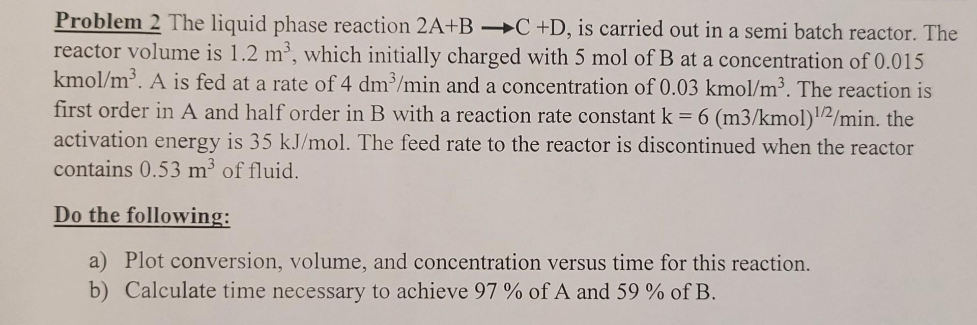 Solved Problem 2 The liquid phase reaction 2A+B C +D, is | Chegg.com