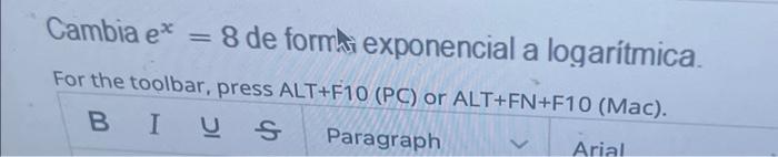 Cambia \( e^{x}=8 \) de format exponencial a logarítmica. For the toolbar, press ALT+F10 (PC) or ALT+FN+F10 (Mac).