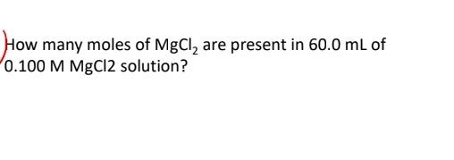 solved-how-many-moles-of-mgcl2-are-present-in-60-0-ml-of-chegg