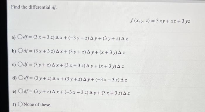 Find the differential df. f (x, y, z) = 3 xy + xz + 3 yz a) O df = (3 x + 3 z) A x +(-3 y - z) A y + (3 y + z) A z b) O df =