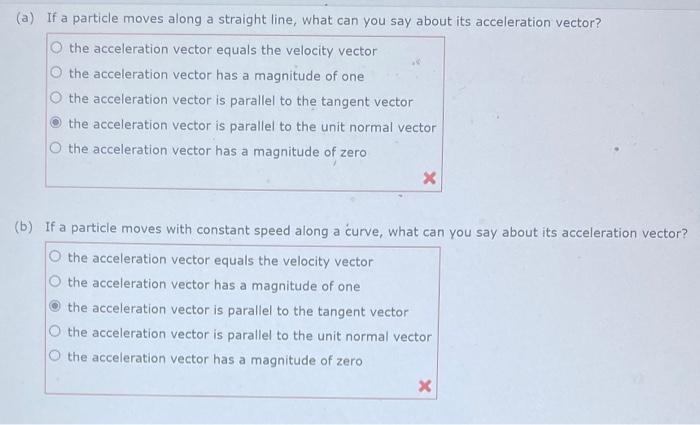 (a) If a particle moves along a straight line, what can you say about its acceleration vector?
the acceleration vector equals