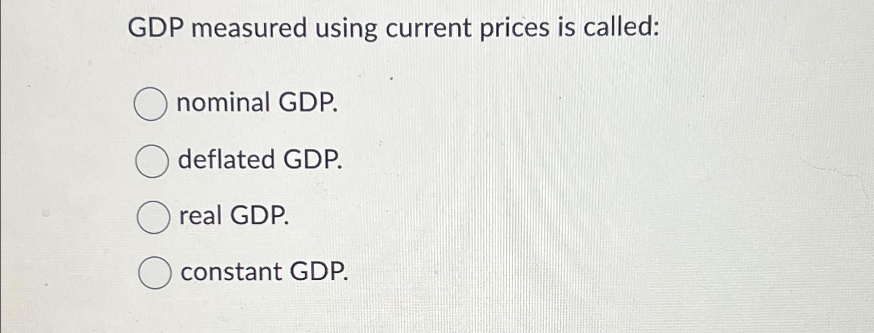 Solved GDP measured using current prices is called:nominal | Chegg.com