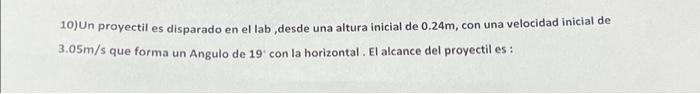 10) Un proyectil es disparado en el lab, desde una aitura inicial de \( 0.24 \mathrm{~m} \), con una velocidad inicial de \(