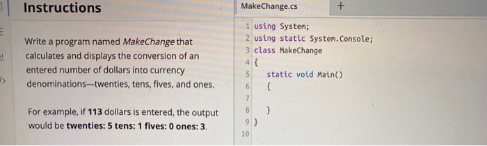 Instructions MakeChange.cs 1 using System; 2 using static System.Console; 3 class MakeChange 4 5 static void Main() Write a p