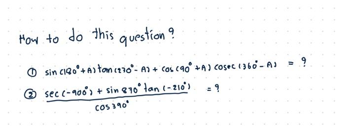 How to do this question?
(1) \( \sin \left(180^{\circ}+A\right) \tan \left(270^{\circ}-A\right)+\cos \left(90^{\circ}+A\right