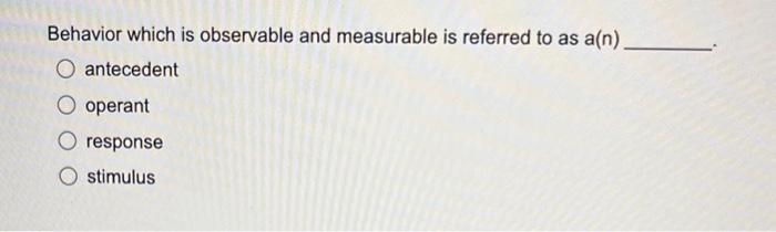 Behavior which is observable and measurable is referred to as a(n)
antecedent
operant
response
stimulus