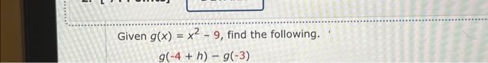 Given \( g(x)=x^{2}-9 \), find the following.
\[
g(-4+h)-g(-3)
\]