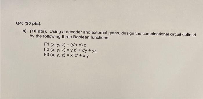 a) (10 pts). Using a decoder and external gates, design the combinational circuit defined by the following three Boolean func