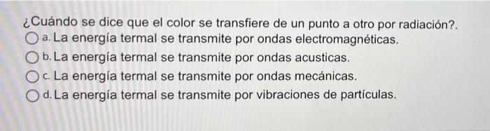 ¿Cuándo se dice que el color se transfiere de un punto a otro por radiación?. O a. La energía termal se transmite por ondas e