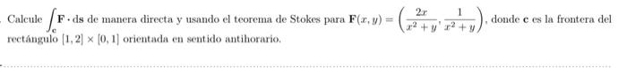 Calcule \( \int_{\mathbf{c}} \mathbf{F} \cdot \) ds de manera directa y usando el teorema de Stokes para \( \mathbf{F}(x, y)=