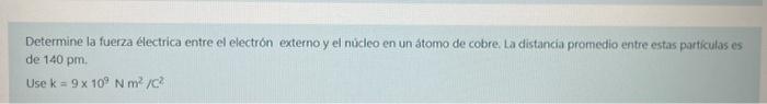 Determine la fuerza flectrica entre el electrón externo y el núcleo en un átomo de cobre, La distancia promedio entre estas p