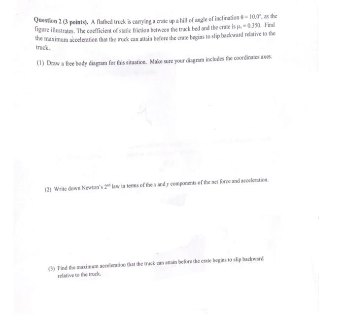Question 2 (3 points). A flatbed truck is carrying a crate up a hill of angle of inclination \( \theta=10.0^{\circ} \), as th
