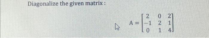 Solved Diagonalize the given matrix : 20 21 1 2 1 1 4 0 | Chegg.com