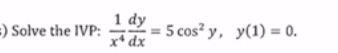 iolve the IVP: \( \frac{1}{x^{4}} \frac{d y}{d x}=5 \cos ^{2} y, \quad y(1)=0 \).