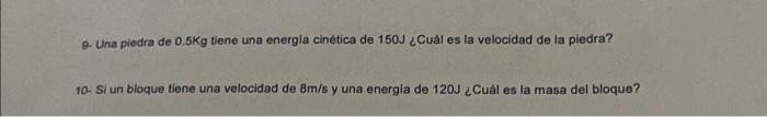 9. Una piedra de \( 0.5 \mathrm{Kg} \) tiene una energia cinética de \( 150 \mathrm{~J} \) ¿Cuál es la velocidad de la piedra