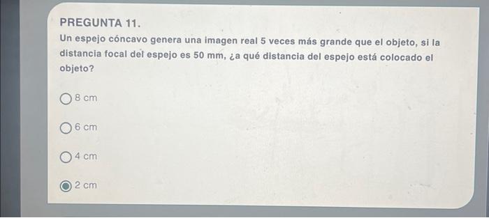 PREGUNTA 11. Un espejo cóncavo genera una imagen real 5 veces más grande que el objeto, si la distancia focal del espejo es \