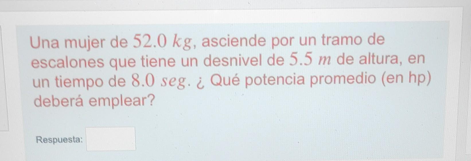 Una mujer de \( 52.0 \mathrm{~kg} \), asciende por un tramo de escalones que tiene un desnivel de \( 5.5 \mathrm{~m} \) de al