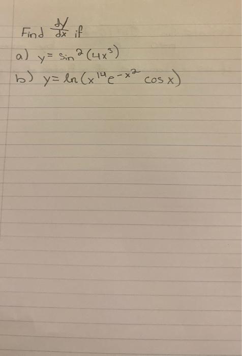 Find \( \frac{d y}{d x} \) if a) \( y=\sin ^{2}\left(4 x^{3}\right) \) b) \( y=\ln \left(x^{14} e^{-x^{2}} \cos x\right) \)