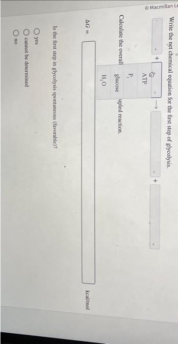 Write the net chemical equation for the first step of glycolysis.
Is the first step in glycolysis spontaneous (favorable)?
ye