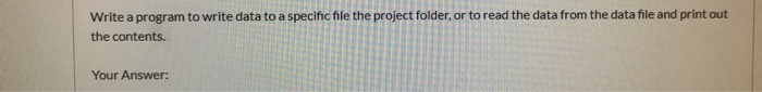 Write a program to write data to a specific file the project folder, or to read the data from the data file and print out the