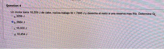 Un motor toma \( 10,559 \mathrm{~J} \) de calor, realiza trabajo \( W=7895 \mathrm{~J} \) y desecha el resto a una reserva ma