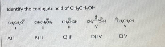 Identify the conjugate acid of \( \mathrm{CH}_{3} \mathrm{CH}_{2} \mathrm{OH} \)
\( \mathrm{CH}_{3} \stackrel{\oplus}{\mathrm