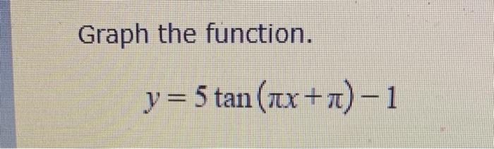 Solved Graph the function. y=5tan(πx+π)−1 | Chegg.com