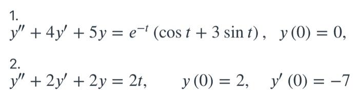 1. y + 4y + 5y = e-t (cos t + 3 sin t), y(0) = 0, 2. y + 2y + 2y = 2t, y (0) = 2, y (0) = -7