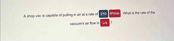 A shop-vac is capable of pulling in air at a rate of
What is the rate of the vacuums air flow in