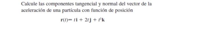 Calcule las componentes tangencial y normal del vector de la aceleración de una partícula con función de posición r(1)-11 +21