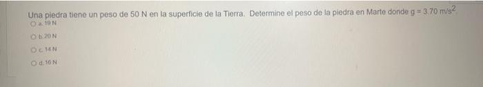 Una piedra tiene un peso de \( 50 \mathrm{~N} \) en la superficie de la Tierra. Determine el peso de la piedra en Marte donde