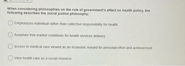 When considering philosophies on the role of governments effect on health policy, the following describes the social justice