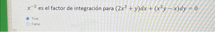 x-2 es el factor de integración para (2x2 + y)dx + (x²y - x)dy = 0 True O False