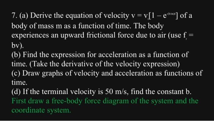 Solved 7. (a) Derive the equation of velocity v=vi[1−e−(bm)] | Chegg.com